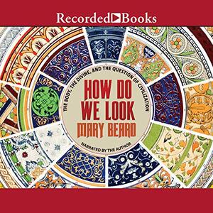 How Do We Look: The Body, the Divine, and the Question of Civilization by Mary Beard