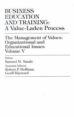 Business Education and Training: A Value-Laden-Process, the Management of Values: Organizational and Educational Issues by Samuel M. Natale