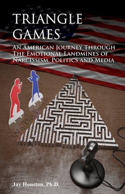 Triangle Games: An American journey through the emotional landmines of Narcissism, Politics & Media by Jay Houston