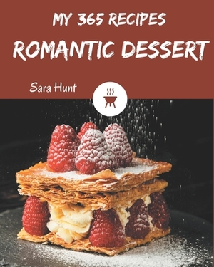 My 365 Romantic Dessert Recipes: A Romantic Dessert Cookbook You Won't be Able to Put Down by Sara Hunt