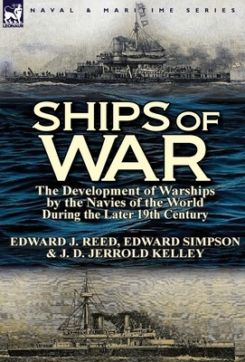 Ships of War: The Development of Warships by the Navies of the World During the Later 19th Century by J. D. Jerrold Kelley, Edward Simpson, Edward J. Reed