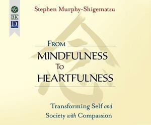From Mindfulness to Heartfulness: Transforming Self and Society with Compassion by Stephen Murphy-Shigematsu