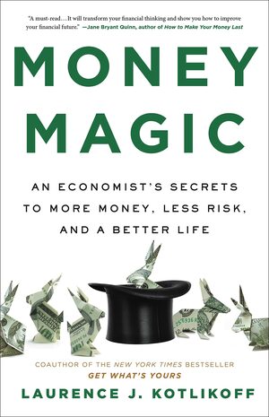 Money Magic: An Economist's Secrets to More Money, Less Risk, and a Better Life by Laurence Kotlikoff, Laurence Kotlikoff