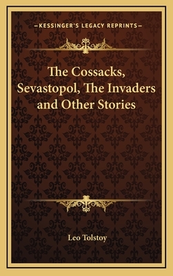 The Cossacks, Sevastopol, The Invaders and Other Stories by Leo Tolstoy
