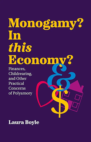 Monogamy? In this Economy?: Finances, Childrearing, and Other Practical Concerns of Polyamory by Laura Boyle
