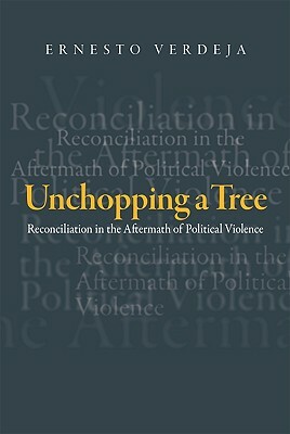 Unchopping a Tree: Reconciliation in the Aftermath of Political Violence by Ernesto Verdeja