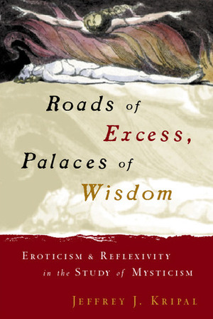 Roads of Excess, Palaces of Wisdom: Eroticism and Reflexivity in the Study of Mysticism by Jeffrey J. Kripal