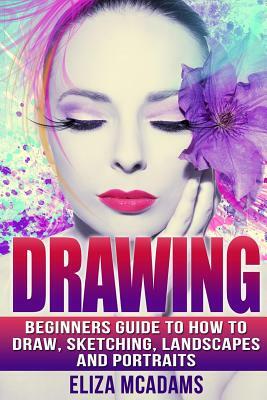 Drawing: Complete Guide For Sketching, Landscapes, Portraits and Everything Else Drawing by Eliza McAdams