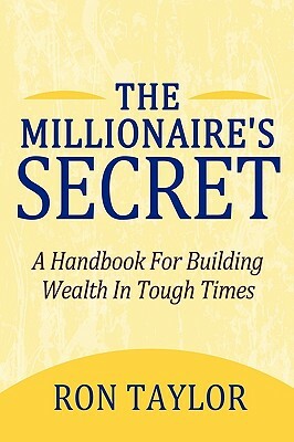 The Millionaire's Secret: A Handbook for Building Wealth in Tough Times by Ron Taylor, Taylor Ron Taylor