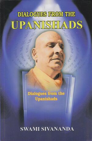 Dialogues From the Upanishads, or, Knowledge of the Self by Sivananda Saraswati