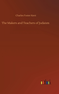 The Makers and Teachers of Judaism by Charles Foster Kent