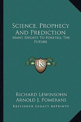 Science, Prophecy and Prediction: Man's Efforts to Foretell the Future by Richard Lewinsohn, Arnold J. Pomerans