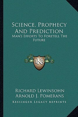 Science, Prophecy and Prediction: Man's Efforts to Foretell the Future by Arnold J. Pomerans, Richard Lewinsohn