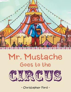 Mr. Mustache Goes to the Circus by Christopher Ford