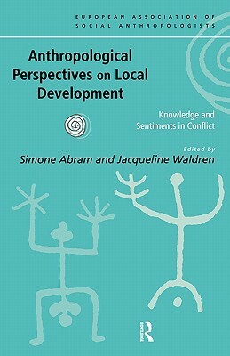 Anthropological Perspectives on Local Development: Knowledge and sentiments in conflict by 