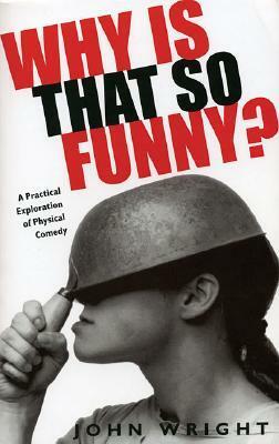 Why Is That So Funny?: A Practical Exploration of Physical Comedy by John Wright