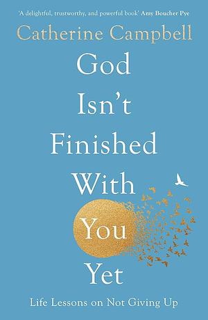 God Isn't Finished with You Yet: Life Lessons on Not Giving Up by Catherine Campbell