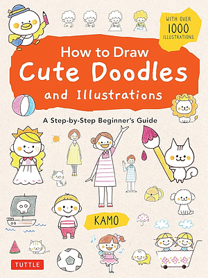 How to Draw Cute Doodles and Illustrations: A Step-by-Step Beginner's Guide [With Over 1000 Illustrations] by Kamo