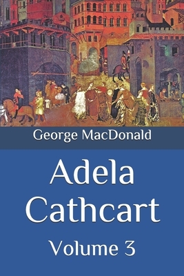 Adela Cathcart: Volume 3 by George MacDonald