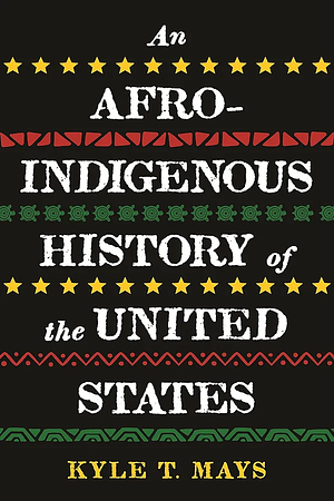 An Afro-Indigenous History of the United States by Kyle T Mays