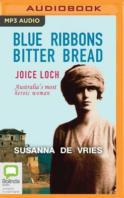 Blue Ribbons Bitter Bread : The Life of Joice Nankivell Loch, Australia's Most Decorated Woman by Susanna de Vries