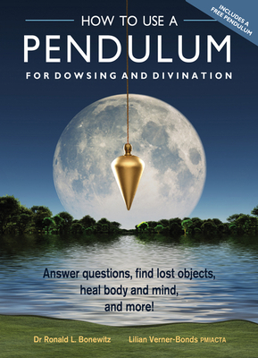 How to Use a Pendulum for Dowsing and Divination: Answer Questions, Find Lost Objects, Heal Body and Mind, and More! [With Pendulum] by Lilian Verner-Bonds, Ronald L. Bonewitz