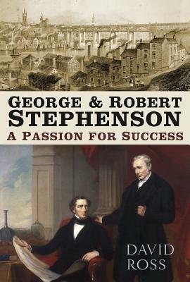 George & Robert Stephenson: A Passion for Success by David Ross