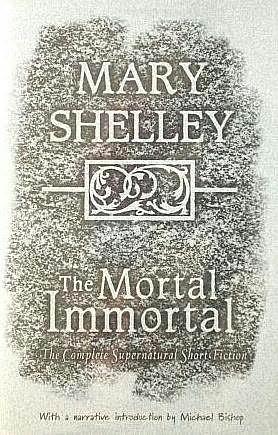 The Mortal Immortal: The Complete Supernatural Short Fiction of Mary Shelley by Jacob Weisman, Mary Shelley, Michael Bishop