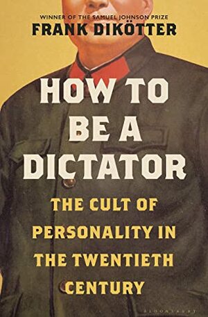 How to Be a Dictator: The Cult of Personality in the Twentieth Century by Frank Dikötter