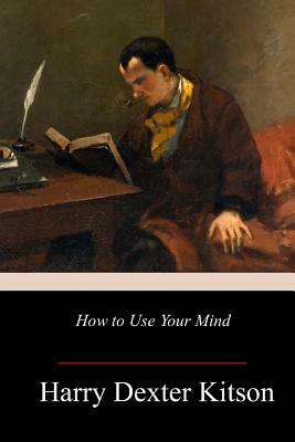 How to Use Your Mind by Harry Dexter Kitson