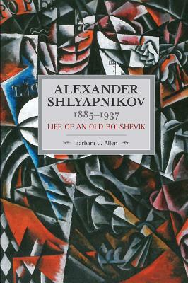 Alexander Shlyapnikov, 1885-1937: Life of an Old Bolshevik by Barbara C. Allen