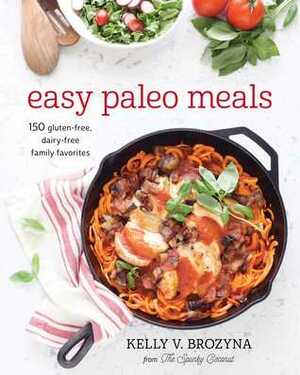Easy Paleo Meals: 150 Gluten-Free, Dairy-Free Family Favorites by Kelly V. Brozyna