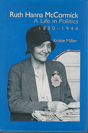 Ruth Hanna McCormick: A Life in Politics, 1880-1944 by Kristie Miller