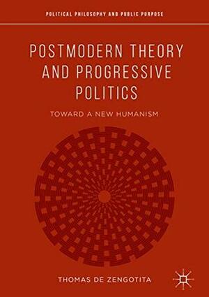 Postmodern Theory and Progressive Politics: Toward a New Humanism (Political Philosophy and Public Purpose) by Thomas de Zengotita