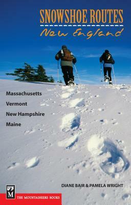 Snowshoe Routes: New England: Massachusetts, Vermont, New Hampshire, Maine by Pamela Wright, Diane Bair