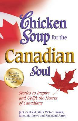 Chicken Soup for the Canadian Soul: Stories to Inspire and Uplift the Hearts of Canadians by Mark Victor Hansen, Jack Canfield, Raymond Aaron