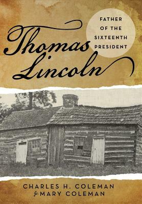 Thomas Lincoln: Father of the Sixteenth President by Mary Coleman, Charles H. Coleman
