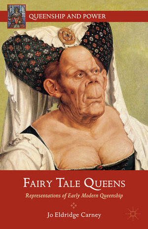 Fairy Tale Queens: Representations of Early Modern Queenship by Jo Eldridge Carney