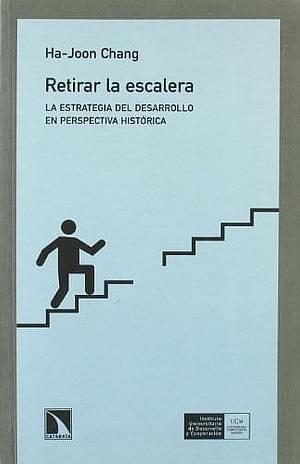 Retirar la escalera: la estrategia del desarrollo en perspectiva histórica by Ha-Joon Chang