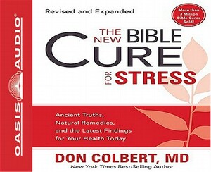 The New Bible Cure for Stress: Ancient Truths, Natural Remedies, and the Latest Findings for Your Health Today by Don Colbert