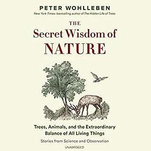 The Secret Wisdom of Nature: Trees, Animals, and the Extraordinary Balance of All Living Things by Peter Wohlleben, Susan Barnett