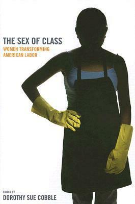 The Sex of Class: Women Transforming American Labor by Dorothy Sue Cobble
