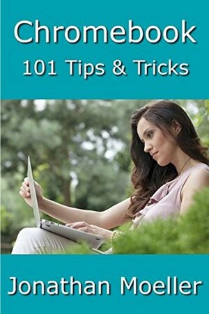 Chromebook: 101 Tips & Tricks For Chrome OS by Jonathan Moeller