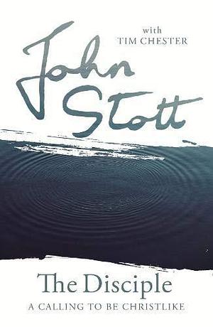 The Disciple: A Calling to Be Christlike by John R.W. Stott, John R.W. Stott, Tim Chester