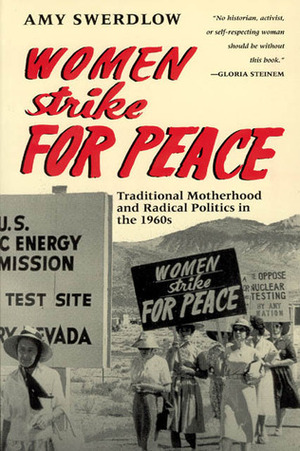 Women Strike for Peace: Traditional Motherhood and Radical Politics in the 1960s by Amy Swerdlow