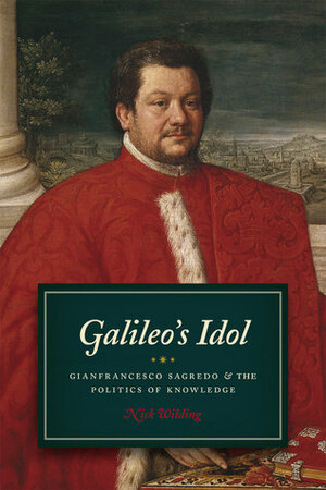 Galileo's Idol: Gianfrancesco Sagredo and the Politics of Knowledge by Nick Wilding