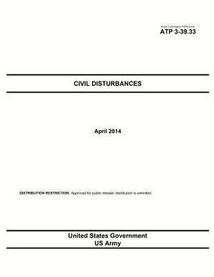 Army Techniques Publication ATP 3-39.33 Civil Disturbances April 2014 by United States Government Us Army