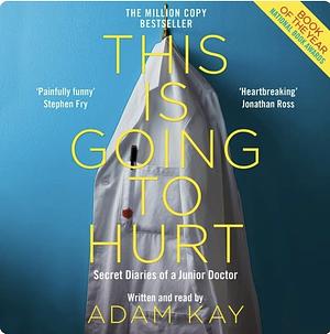 This is going to hurt: Secret diaries of a junior Doctor by Adam Kay