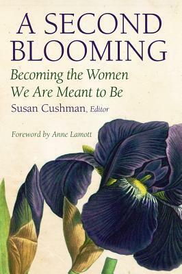 A Second Blooming: Becoming the Women We Are Meant to Be by Susan Cushman, Anne Lamott