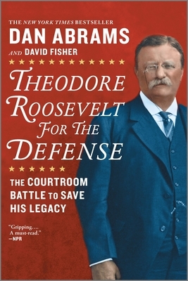 Theodore Roosevelt for the Defense: The Courtroom Battle to Save His Legacy by Dan Abrams, David Fisher